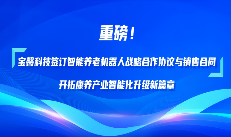 重磅！恒峰g22科技签订智能养老机器人战略合作协议与销售...